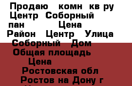 Продаю 3 комн. кв-ру, Центр, Соборный 82; 5/9пан; 64/40/9 Цена: 3800000 › Район ­ Центр › Улица ­ Соборный › Дом ­ 82 › Общая площадь ­ 64 › Цена ­ 3 800 000 - Ростовская обл., Ростов-на-Дону г. Недвижимость » Квартиры продажа   